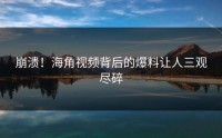 崩溃！海角视频背后的爆料让人三观尽碎