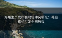 海角主页发布会现场冲突曝光：幕后真相引发全网热议