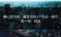 糖心官方网，最常见的3个坑点…我只说一句：别点