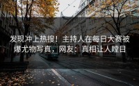发现冲上热搜！主持人在每日大赛被爆尤物写真，网友：真相让人瞠目