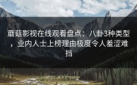 蘑菇影视在线观看盘点：八卦3种类型，业内人士上榜理由极度令人羞涩难挡