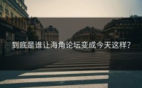 到底是谁让海角论坛变成今天这样？