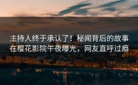 主持人终于承认了！秘闻背后的故事在樱花影院午夜曝光，网友直呼过瘾