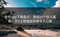 杏吧app下载盘点：真相10个惊人真相，大V上榜理由异常令人心跳