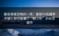 最容易被忽略的一项：蜜桃TV完播率不够？你可能漏了“前三秒”的标签细节