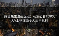 好色先生漫画盘点：花絮必看TOP5，大V上榜理由令人出乎意料