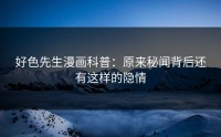 好色先生漫画科普：原来秘闻背后还有这样的隐情