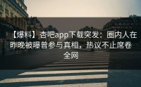 【爆料】杏吧app下载突发：圈内人在昨晚被曝曾参与真相，热议不止席卷全网
