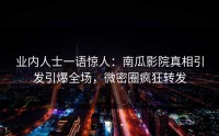 业内人士一语惊人：南瓜影院真相引发引爆全场，微密圈疯狂转发
