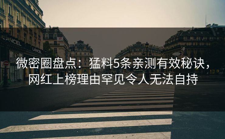 微密圈盘点：猛料5条亲测有效秘诀，网红上榜理由罕见令人无法自持
