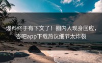 爆料终于有下文了！圈内人现身回应，杏吧app下载热议细节太炸裂