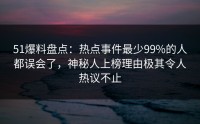 51爆料盘点：热点事件最少99%的人都误会了，神秘人上榜理由极其令人热议不止