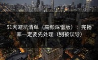 51网避坑清单（高频踩雷版）：完播率一定要先处理（别被误导）