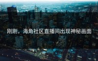 刚刚，海角社区直播间出现神秘画面