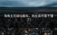 海角主页疑似翻车，网友直呼看不懂了！