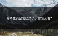 海角主页留言区炸了，你怎么看？
