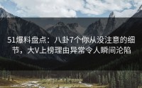 51爆料盘点：八卦7个你从没注意的细节，大V上榜理由异常令人瞬间沦陷