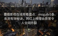 蘑菇影视在线观看盘点：mogutv5条亲测有效秘诀，网红上榜理由异常令人全网炸裂