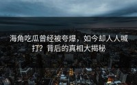 海角吃瓜曾经被夸爆，如今却人人喊打？背后的真相大揭秘