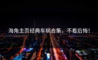 海角主页经典车祸合集，不看后悔！