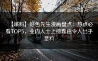 【爆料】好色先生漫画盘点：热点必看TOP5，业内人士上榜理由令人出乎意料