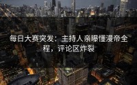 每日大赛突发：主持人亲曝懂漫帝全程，评论区炸裂