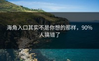 海角入口其实不是你想的那样，90%人搞错了