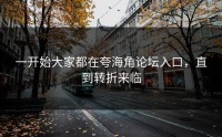 一开始大家都在夸海角论坛入口，直到转折来临