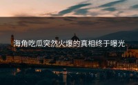 海角吃瓜突然火爆的真相终于曝光