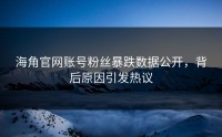 海角官网账号粉丝暴跌数据公开，背后原因引发热议