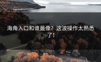 海角入口和谁最像？这波操作太熟悉了！