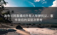 海角官网直播间外有人举牌抗议，事件背后的深层次思考