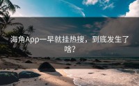 海角App一早就挂热搜，到底发生了啥？