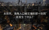 太突然，海角入口被实锤的那一刻到底发生了什么？