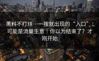 黑料不打烊…一搜就出现的“入口”：可能是流量生意｜你以为结束了？才刚开始