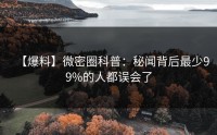 【爆料】微密圈科普：秘闻背后最少99%的人都误会了