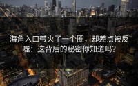 海角入口带火了一个圈，却差点被反噬：这背后的秘密你知道吗？