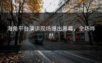 海角平台演讲现场爆出黑幕，全场哗然