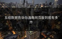 五组数据告诉你海角网页版到底有多炸