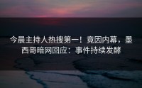 今晨主持人热搜第一！竟因内幕，墨西哥暗网回应：事件持续发酵