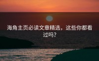 海角主页必读文章精选，这些你都看过吗？