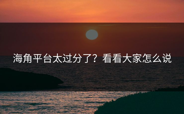 海角平台太过分了？看看大家怎么说
