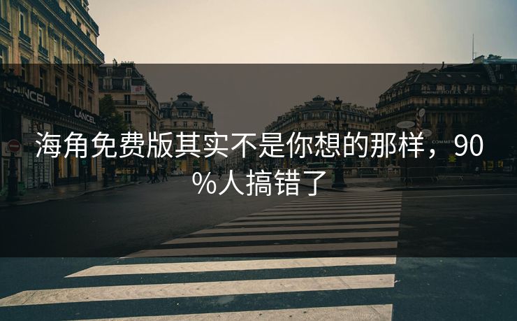 海角免费版其实不是你想的那样，90%人搞错了