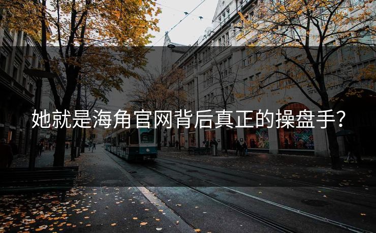 她就是海角官网背后真正的操盘手？