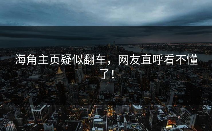 海角主页疑似翻车，网友直呼看不懂了！