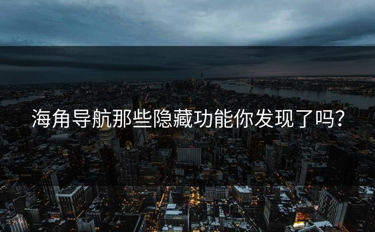 海角导航那些隐藏功能你发现了吗？