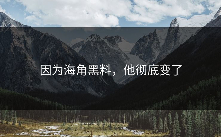 因为海角黑料，他彻底变了