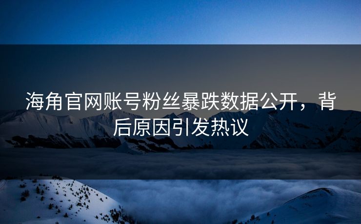 海角官网账号粉丝暴跌数据公开，背后原因引发热议