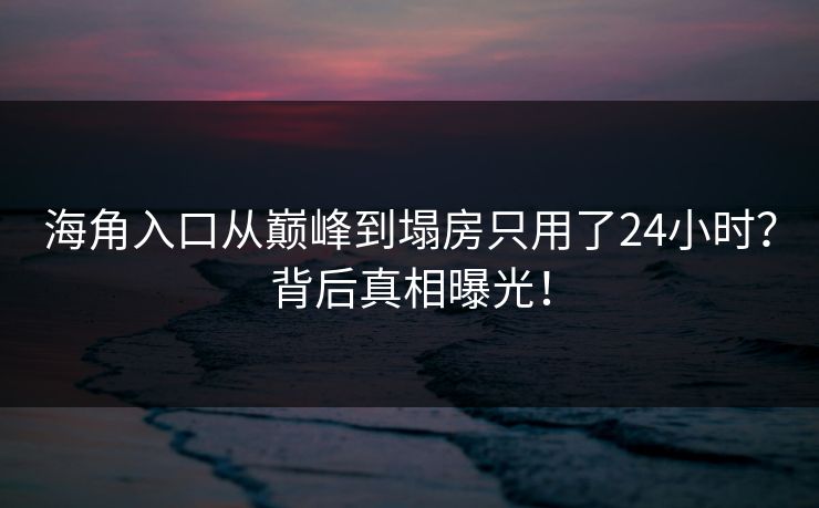 海角入口从巅峰到塌房只用了24小时？背后真相曝光！