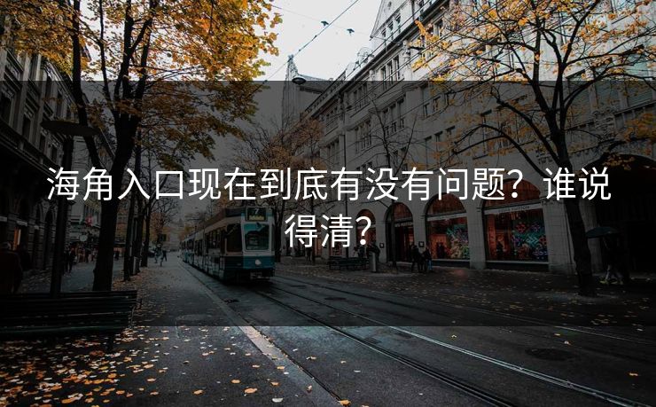 海角入口现在到底有没有问题？谁说得清？